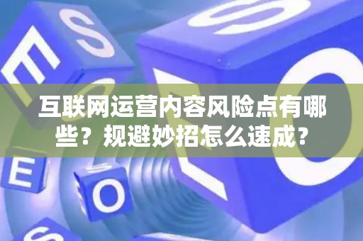 互联网运营内容风险点有哪些？规避妙招怎么速成？