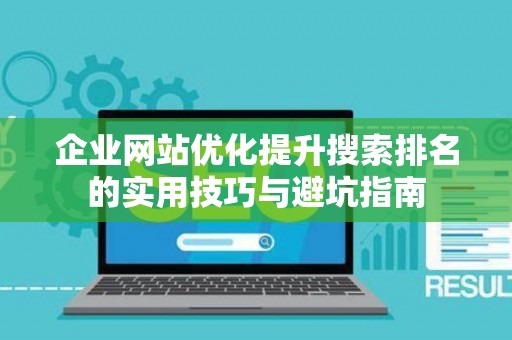 企业网站优化提升搜索排名的实用技巧与避坑指南