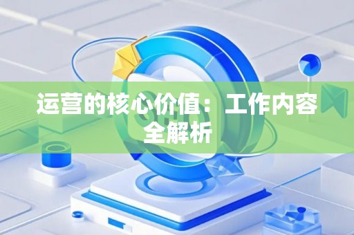 运营的核心价值：工作内容全解析