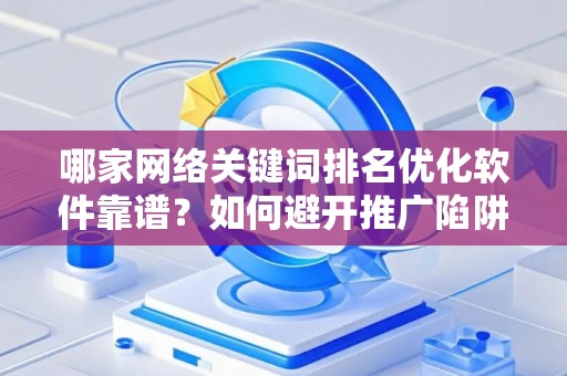 哪家网络关键词排名优化软件靠谱？如何避开推广陷阱妙招？