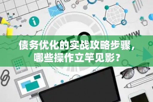 债务优化的实战攻略步骤，哪些操作立竿见影？