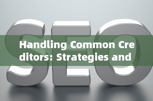 Handling Common Creditors: Strategies and Legal Risks